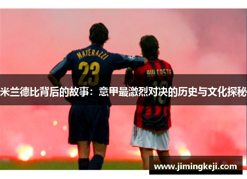 米兰德比背后的故事:意甲最激烈对决的历史与文化探秘