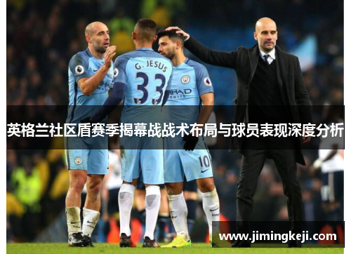 英格兰社区盾赛季揭幕战战术布局与球员表现深度分析