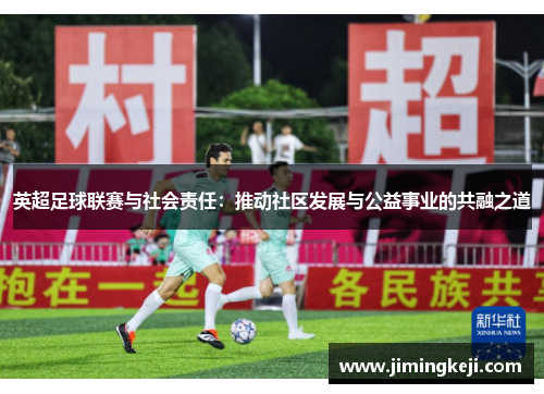 英超足球联赛与社会责任:推动社区发展与公益事业的共融之道